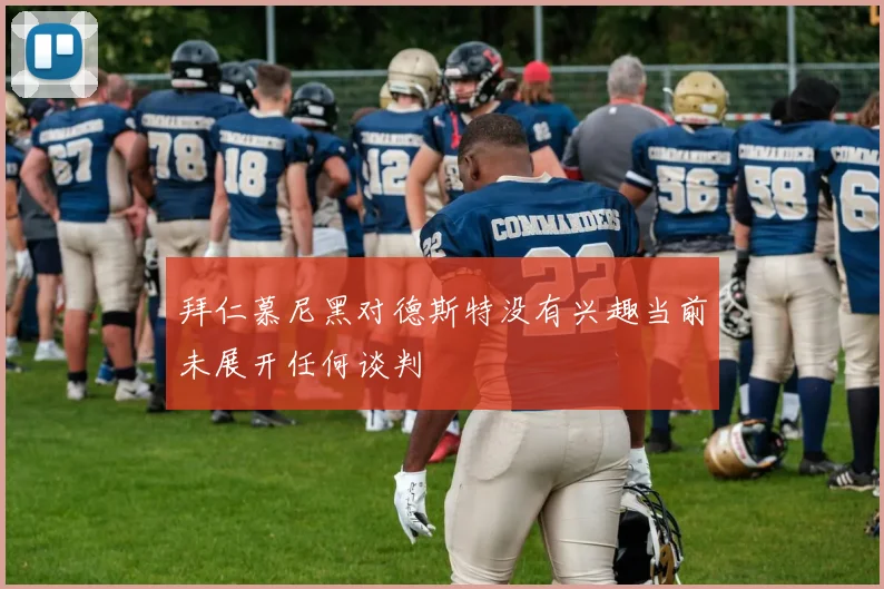 拜仁慕尼黑对德斯特没有兴趣当前未展开任何谈判
