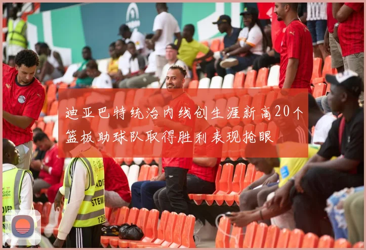 迪亚巴特统治内线创生涯新高20个篮板助球队取得胜利表现抢眼