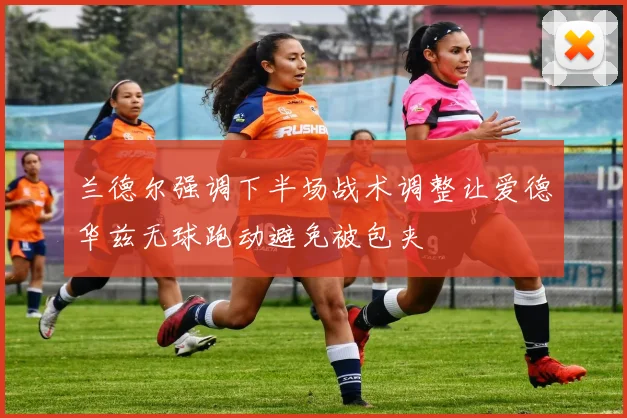 兰德尔强调下半场战术调整让爱德华兹无球跑动避免被包夹