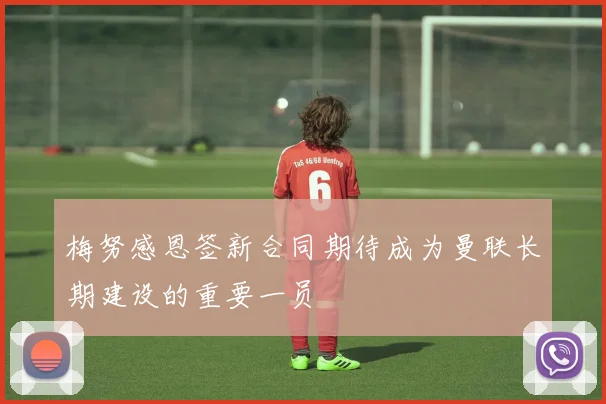 梅努感恩签新合同期待成为曼联长期建设的重要一员