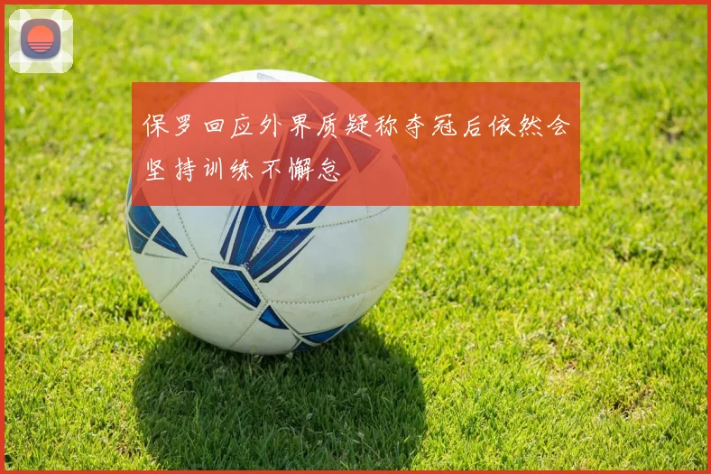 保罗回应外界质疑称夺冠后依然会坚持训练不懈怠