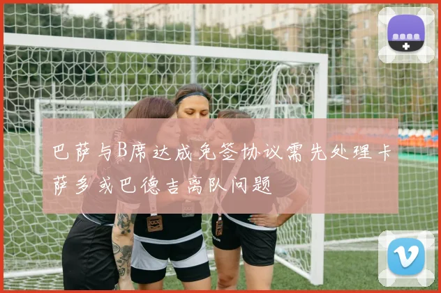 巴萨与B席达成免签协议需先处理卡萨多或巴德吉离队问题