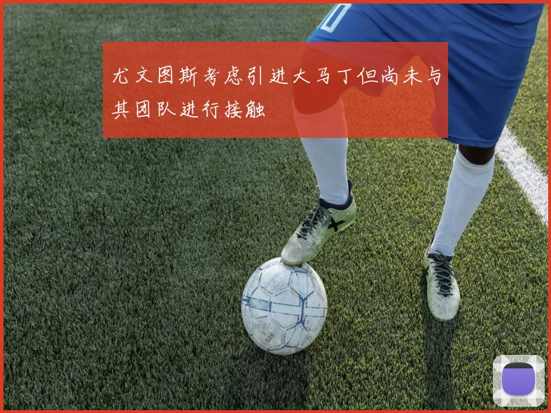 尤文图斯考虑引进大马丁但尚未与其团队进行接触